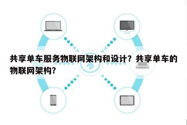 共享单车服务物联网架构和设计？共享单车的物联网架构？-第1张图片