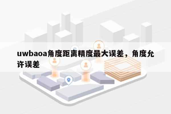 uwbaoa角度距离精度最大误差，角度允许误差-第1张图片