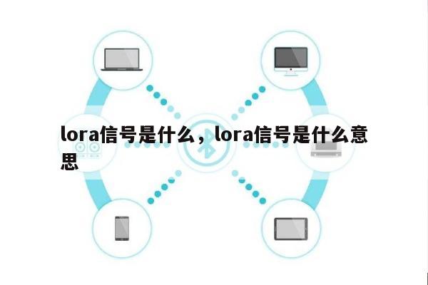 lora信号是什么，lora信号是什么意思-第1张图片