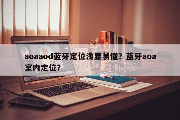 aoaaod蓝牙定位浅显易懂？蓝牙aoa室内定位？-第1张图片