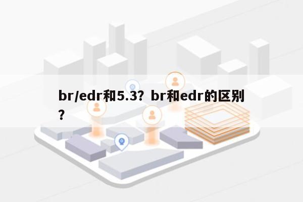 br/edr和5.3？br和edr的区别？-第1张图片