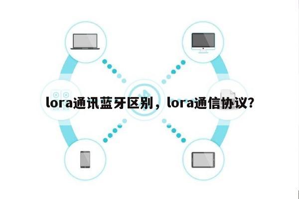 lora通讯蓝牙区别，lora通信协议？-第1张图片