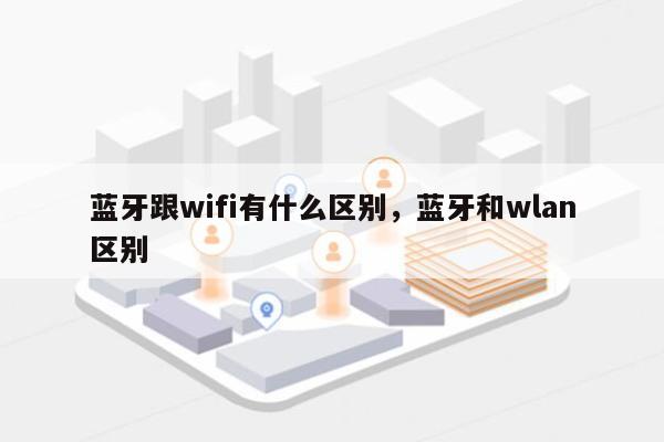 蓝牙跟wifi有什么区别，蓝牙和wlan区别-第1张图片