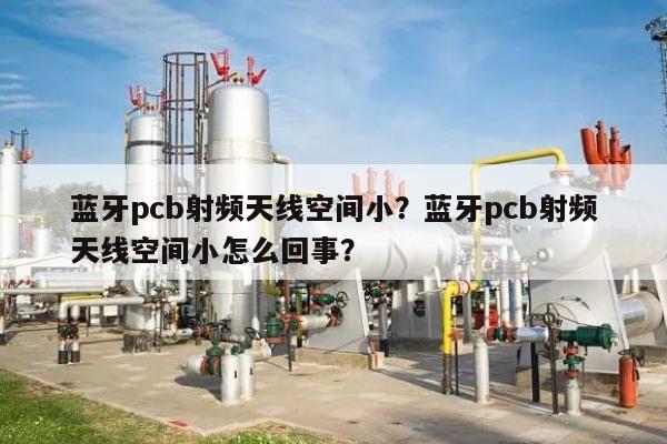 蓝牙pcb射频天线空间小？蓝牙pcb射频天线空间小怎么回事？-第1张图片