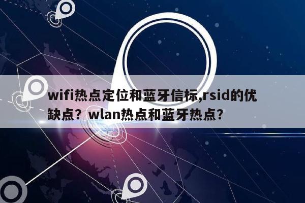 wifi热点定位和蓝牙信标,rsid的优缺点？wlan热点和蓝牙热点？-第1张图片