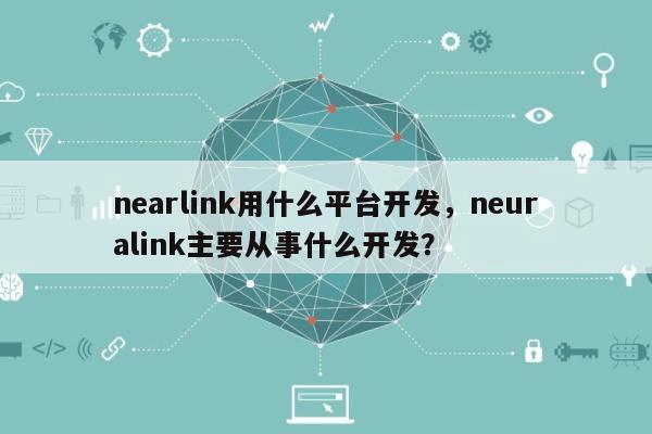 nearlink用什么平台开发，neuralink主要从事什么开发？-第1张图片