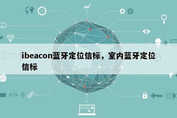 ibeacon蓝牙定位信标，室内蓝牙定位信标-第1张图片