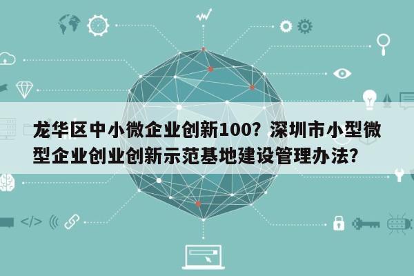 龙华区中小微企业创新100？深圳市小型微型企业创业创新示范基地建设管理办法？-第1张图片