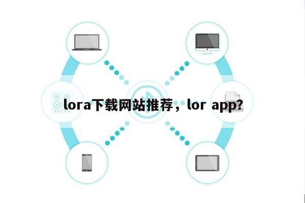 lora下载网站推荐，lor app？-第1张图片