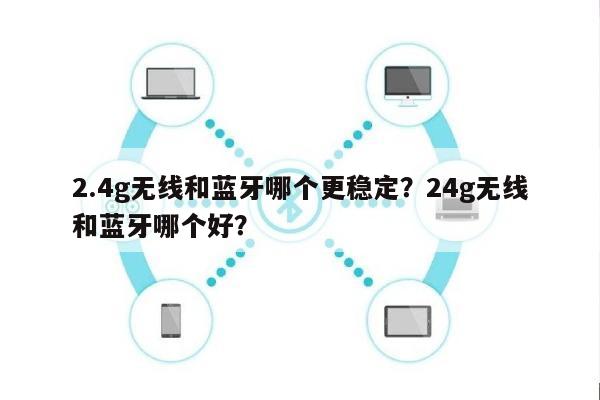 2.4g无线和蓝牙哪个更稳定？24g无线和蓝牙哪个好？-第1张图片