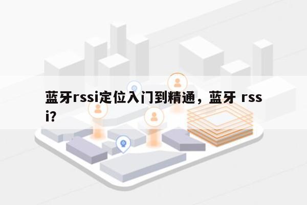 蓝牙rssi定位入门到精通，蓝牙 rssi？-第1张图片