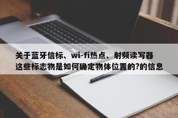 关于蓝牙信标、wi-fi热点、射频读写器这些标志物是如何确定物体位置的?的信息-第1张图片