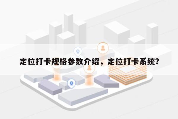 定位打卡规格参数介绍，定位打卡系统？-第1张图片