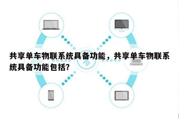 共享单车物联系统具备功能，共享单车物联系统具备功能包括？-第1张图片