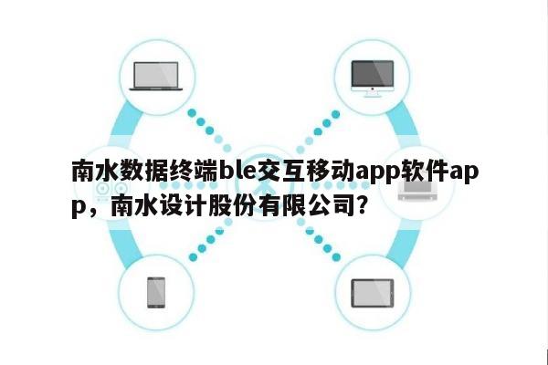 南水数据终端ble交互移动app软件app，南水设计股份有限公司？-第1张图片