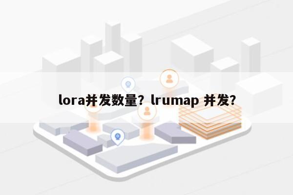 lora并发数量？lrumap 并发？-第1张图片