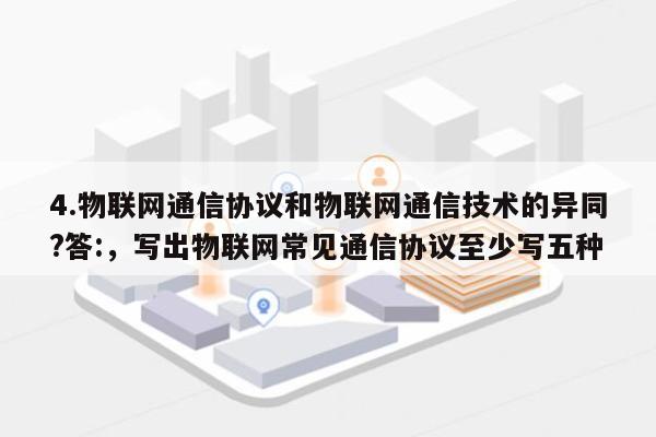 4.物联网通信协议和物联网通信技术的异同?答:，写出物联网常见通信协议至少写五种-第1张图片