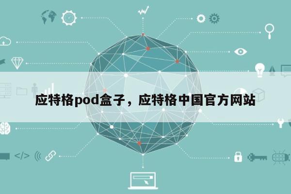 应特格pod盒子，应特格中国官方网站
-第1张图片