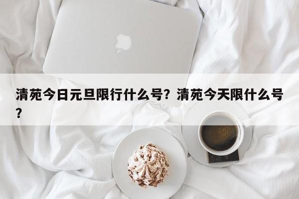 清苑今日元旦限行什么号？清苑今天限什么号？-第1张图片