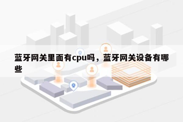 蓝牙网关里面有cpu吗，蓝牙网关设备有哪些-第1张图片