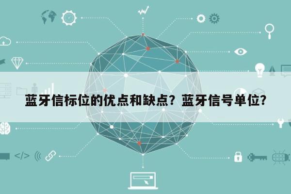 蓝牙信标位的优点和缺点？蓝牙信号单位？-第1张图片