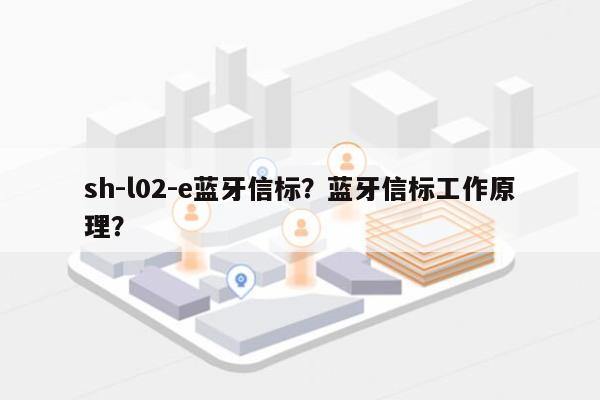 sh-l02-e蓝牙信标？蓝牙信标工作原理？-第1张图片