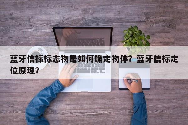 蓝牙信标标志物是如何确定物体？蓝牙信标定位原理？-第1张图片