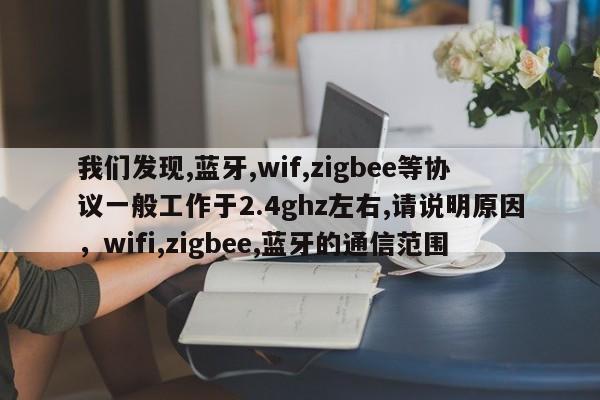 我们发现,蓝牙,wif,zigbee等协议一般工作于2.4ghz左右,请说明原因，wifi,zigbee,蓝牙的通信范围-第1张图片