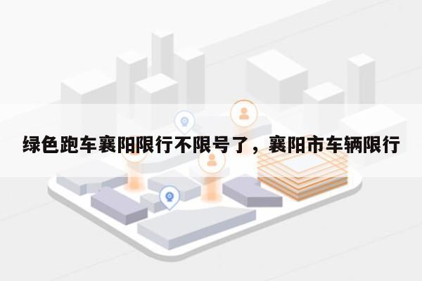 绿色跑车襄阳限行不限号了，襄阳市车辆限行-第1张图片