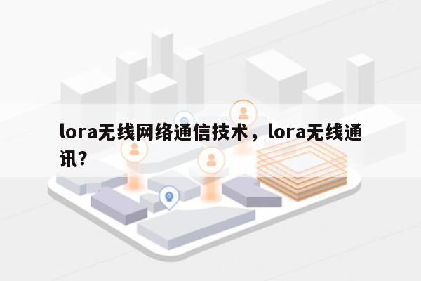 lora无线网络通信技术，lora无线通讯？-第1张图片