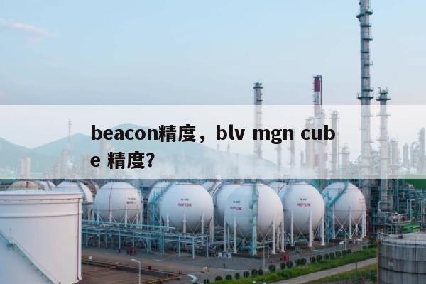 beacon精度，blv mgn cube 精度？-第1张图片