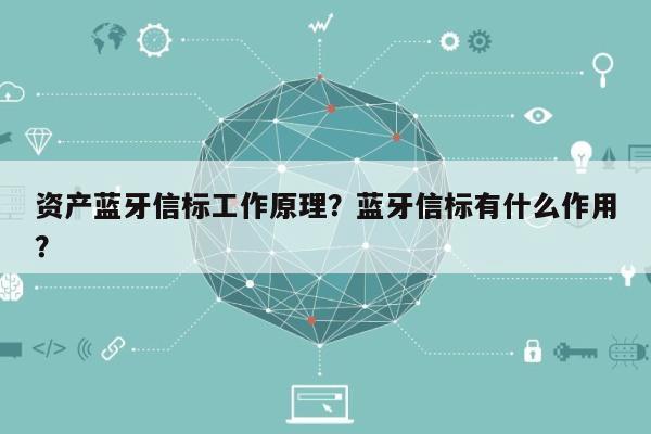 资产蓝牙信标工作原理？蓝牙信标有什么作用？-第1张图片