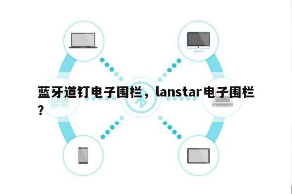 蓝牙道钉电子围栏，lanstar电子围栏？-第1张图片