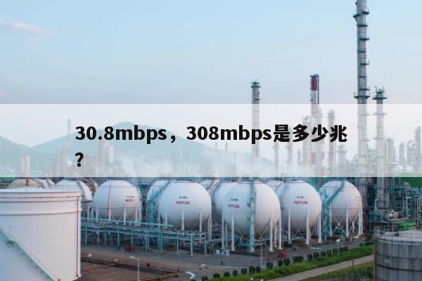 30.8mbps，308mbps是多少兆？-第1张图片