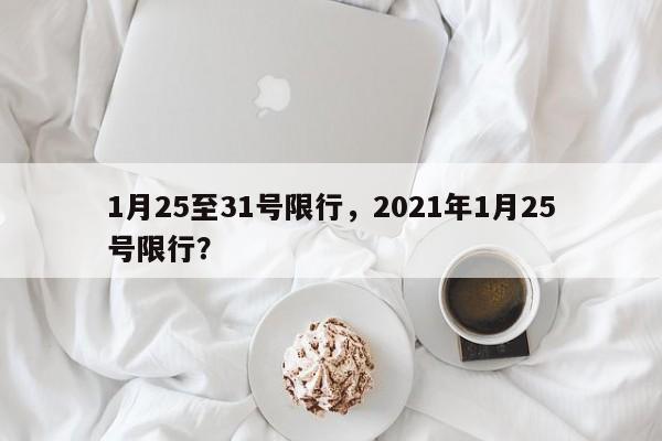 1月25至31号限行，2021年1月25号限行？-第1张图片