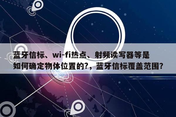 蓝牙信标、wi-fi热点、射频读写器等是如何确定物体位置的?，蓝牙信标覆盖范围？-第1张图片