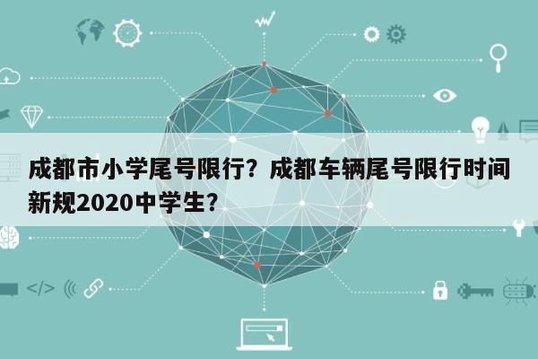 成都市小学尾号限行？成都车辆尾号限行时间新规2020中学生？-第1张图片