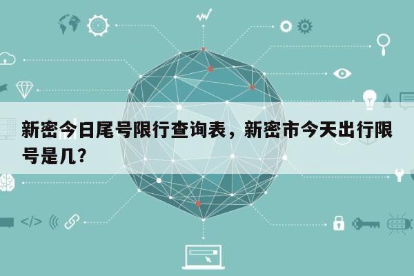 新密今日尾号限行查询表，新密市今天出行限号是几？-第1张图片