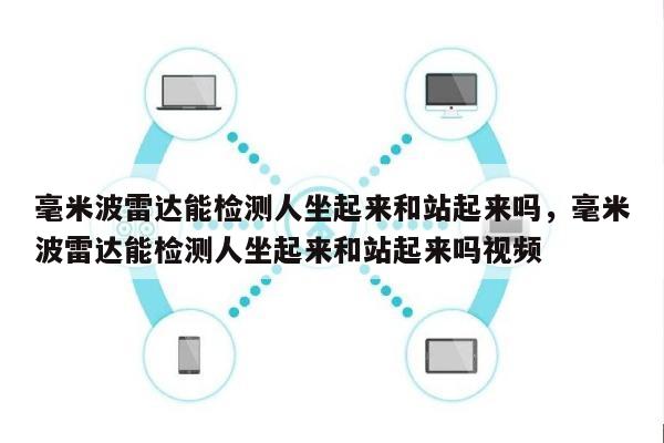 毫米波雷达能检测人坐起来和站起来吗，毫米波雷达能检测人坐起来和站起来吗视频-第1张图片