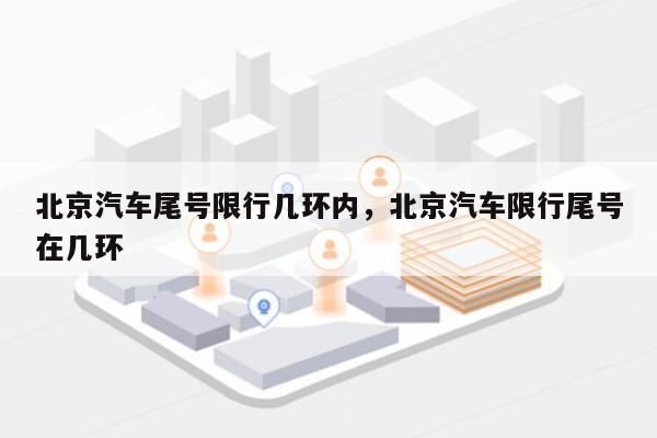 北京汽车尾号限行几环内，北京汽车限行尾号在几环-第1张图片