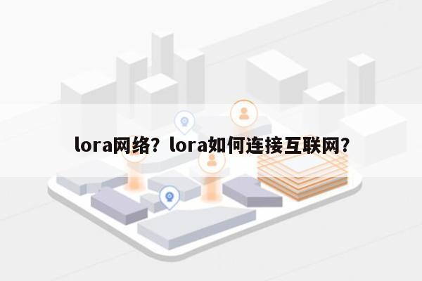 lora网络？lora如何连接互联网？-第1张图片