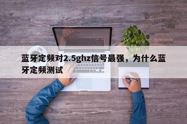 蓝牙定频对2.5ghz信号最强，为什么蓝牙定频测试-第1张图片