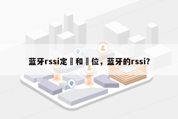 蓝牙rssi定義和單位，蓝牙的rssi？-第1张图片