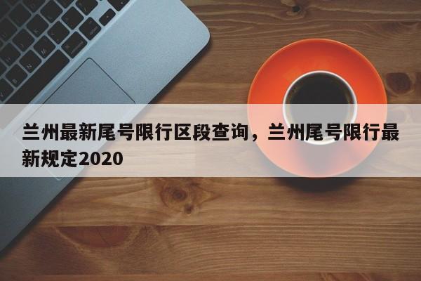 兰州最新尾号限行区段查询，兰州尾号限行最新规定2020-第1张图片