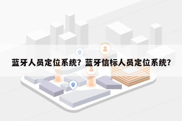 蓝牙人员定位系统？蓝牙信标人员定位系统？-第1张图片