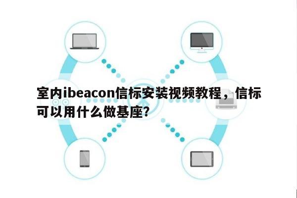 室内ibeacon信标安装视频教程，信标可以用什么做基座？-第1张图片