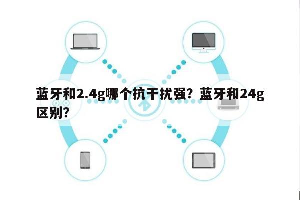 蓝牙和2.4g哪个抗干扰强？蓝牙和24g区别？-第1张图片