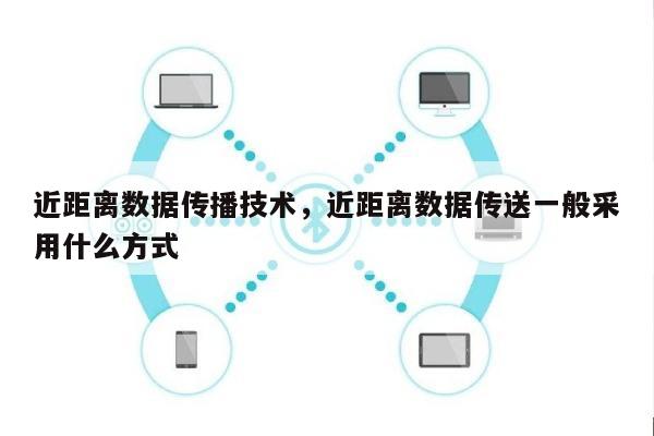 近距离数据传播技术，近距离数据传送一般采用什么方式-第1张图片