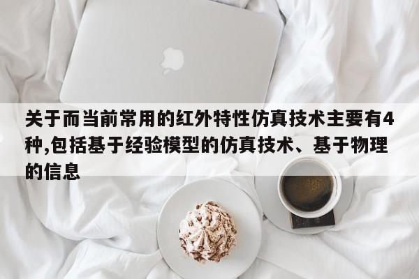 关于而当前常用的红外特性仿真技术主要有4种,包括基于经验模型的仿真技术、基于物理的信息-第1张图片