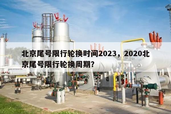 北京尾号限行轮换时间2023，2020北京尾号限行轮换周期？-第1张图片